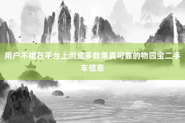 用户不错在平台上浏览多数果真可靠的物园宝二手车信息