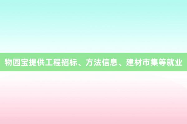 物园宝提供工程招标、方法信息、建材市集等就业