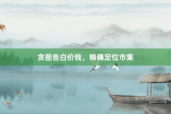 贪图告白价钱，精确定位市集