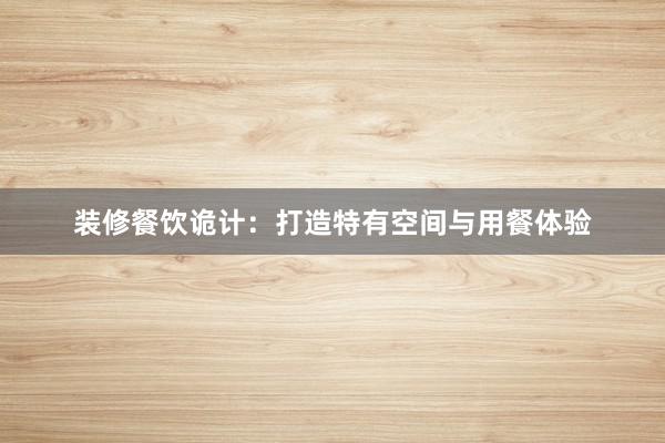 装修餐饮诡计:打造特有空间与用餐体验